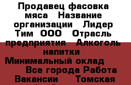 Продавец фасовка мяса › Название организации ­ Лидер Тим, ООО › Отрасль предприятия ­ Алкоголь, напитки › Минимальный оклад ­ 28 800 - Все города Работа » Вакансии   . Томская обл.,Северск г.